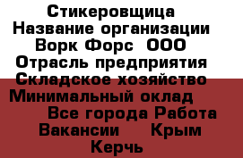 Стикеровщица › Название организации ­ Ворк Форс, ООО › Отрасль предприятия ­ Складское хозяйство › Минимальный оклад ­ 27 000 - Все города Работа » Вакансии   . Крым,Керчь